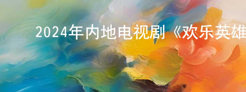 ﻿陈启立的个人主页,﻿2024年内地电视剧《欢乐英雄》第14集[国语字幕]迅雷下载_电影天堂